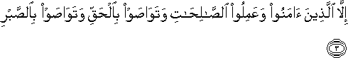 إِلَّا الَّذِينَ آمَنُوا وَعَمِلُوا الصَّالِحَاتِ وَتَوَاصَوْا بِالْحَقِّ وَتَوَاصَوْا بِالصَّبْرِ