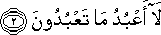 لَا أَعْبُدُ مَا تَعْبُدُونَ