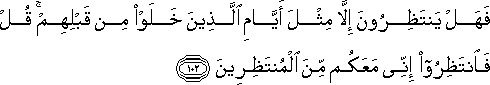 فَهَلْ يَنْتَظِرُونَ إِلَّا مِثْلَ أَيَّامِ الَّذِينَ خَلَوْا مِنْ قَبْلِهِمْ ۚ قُلْ فَانْتَظِرُوا إِنِّي مَعَكُمْ مِنَ الْمُنْتَظِرِينَ