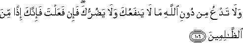 وَلَا تَدْعُ مِنْ دُونِ اللَّهِ مَا لَا يَنْفَعُكَ وَلَا يَضُرُّكَ ۖ فَإِنْ فَعَلْتَ فَإِنَّكَ إِذًا مِنَ الظَّالِمِينَ