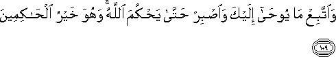 وَاتَّبِعْ مَا يُوحَىٰ إِلَيْكَ وَاصْبِرْ حَتَّىٰ يَحْكُمَ اللَّهُ ۚ وَهُوَ خَيْرُ الْحَاكِمِينَ