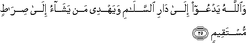 وَاللَّهُ يَدْعُو إِلَىٰ دَارِ السَّلَامِ وَيَهْدِي مَنْ يَشَاءُ إِلَىٰ صِرَاطٍ مُسْتَقِيمٍ