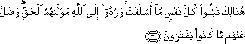 هُنَالِكَ تَبْلُو كُلُّ نَفْسٍ مَا أَسْلَفَتْ ۚ وَرُدُّوا إِلَى اللَّهِ مَوْلَاهُمُ الْحَقِّ ۖ وَضَلَّ عَنْهُمْ مَا كَانُوا يَفْتَرُونَ