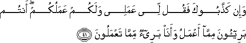 وَإِنْ كَذَّبُوكَ فَقُلْ لِي عَمَلِي وَلَكُمْ عَمَلُكُمْ ۖ أَنْتُمْ بَرِيئُونَ مِمَّا أَعْمَلُ وَأَنَا بَرِيءٌ مِمَّا تَعْمَلُونَ