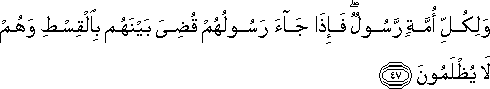 وَلِكُلِّ أُمَّةٍ رَسُولٌ ۖ فَإِذَا جَاءَ رَسُولُهُمْ قُضِيَ بَيْنَهُمْ بِالْقِسْطِ وَهُمْ لَا يُظْلَمُونَ