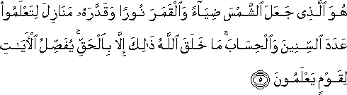 هُوَ الَّذِي جَعَلَ الشَّمْسَ ضِيَاءً وَالْقَمَرَ نُورًا وَقَدَّرَهُ مَنَازِلَ لِتَعْلَمُوا عَدَدَ السِّنِينَ وَالْحِسَابَ ۚ مَا خَلَقَ اللَّهُ ذَٰلِكَ إِلَّا بِالْحَقِّ ۚ يُفَصِّلُ الْآيَاتِ لِقَوْمٍ يَعْلَمُونَ