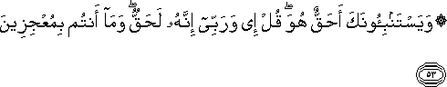 وَيَسْتَنْبِئُونَكَ أَحَقٌّ هُوَ ۖ قُلْ إِي وَرَبِّي إِنَّهُ لَحَقٌّ ۖ وَمَا أَنْتُمْ بِمُعْجِزِينَ