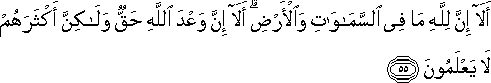 أَلَا إِنَّ لِلَّهِ مَا فِي السَّمَاوَاتِ وَالْأَرْضِ ۗ أَلَا إِنَّ وَعْدَ اللَّهِ حَقٌّ وَلَٰكِنَّ أَكْثَرَهُمْ لَا يَعْلَمُونَ