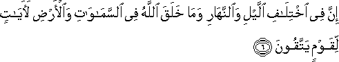 إِنَّ فِي اخْتِلَافِ اللَّيْلِ وَالنَّهَارِ وَمَا خَلَقَ اللَّهُ فِي السَّمَاوَاتِ وَالْأَرْضِ لَآيَاتٍ لِقَوْمٍ يَتَّقُونَ