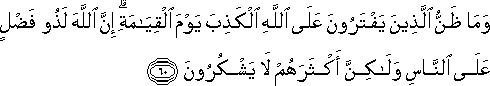 وَمَا ظَنُّ الَّذِينَ يَفْتَرُونَ عَلَى اللَّهِ الْكَذِبَ يَوْمَ الْقِيَامَةِ ۗ إِنَّ اللَّهَ لَذُو فَضْلٍ عَلَى النَّاسِ وَلَٰكِنَّ أَكْثَرَهُمْ لَا يَشْكُرُونَ