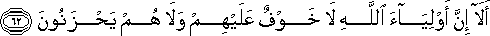 أَلَا إِنَّ أَوْلِيَاءَ اللَّهِ لَا خَوْفٌ عَلَيْهِمْ وَلَا هُمْ يَحْزَنُونَ