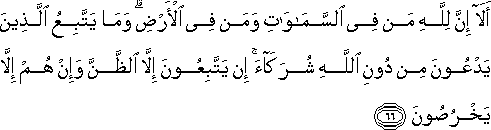 أَلَا إِنَّ لِلَّهِ مَنْ فِي السَّمَاوَاتِ وَمَنْ فِي الْأَرْضِ ۗ وَمَا يَتَّبِعُ الَّذِينَ يَدْعُونَ مِنْ دُونِ اللَّهِ شُرَكَاءَ ۚ إِنْ يَتَّبِعُونَ إِلَّا الظَّنَّ وَإِنْ هُمْ إِلَّا يَخْرُصُونَ