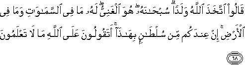 قَالُوا اتَّخَذَ اللَّهُ وَلَدًا ۗ سُبْحَانَهُ ۖ هُوَ الْغَنِيُّ ۖ لَهُ مَا فِي السَّمَاوَاتِ وَمَا فِي الْأَرْضِ ۚ إِنْ عِنْدَكُمْ مِنْ سُلْطَانٍ بِهَٰذَا ۚ أَتَقُولُونَ عَلَى اللَّهِ مَا لَا تَعْلَمُونَ