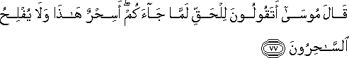 قَالَ مُوسَىٰ أَتَقُولُونَ لِلْحَقِّ لَمَّا جَاءَكُمْ ۖ أَسِحْرٌ هَٰذَا وَلَا يُفْلِحُ السَّاحِرُونَ