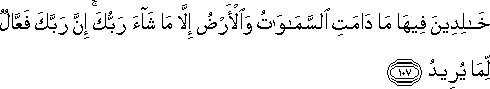 خَالِدِينَ فِيهَا مَا دَامَتِ السَّمَاوَاتُ وَالْأَرْضُ إِلَّا مَا شَاءَ رَبُّكَ ۚ إِنَّ رَبَّكَ فَعَّالٌ لِمَا يُرِيدُ