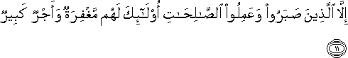 إِلَّا الَّذِينَ صَبَرُوا وَعَمِلُوا الصَّالِحَاتِ أُولَٰئِكَ لَهُمْ مَغْفِرَةٌ وَأَجْرٌ كَبِيرٌ