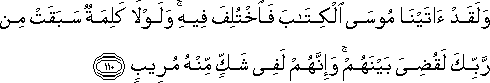 وَلَقَدْ آتَيْنَا مُوسَى الْكِتَابَ فَاخْتُلِفَ فِيهِ ۚ وَلَوْلَا كَلِمَةٌ سَبَقَتْ مِنْ رَبِّكَ لَقُضِيَ بَيْنَهُمْ ۚ وَإِنَّهُمْ لَفِي شَكٍّ مِنْهُ مُرِيبٍ