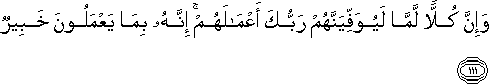 وَإِنَّ كُلًّا لَمَّا لَيُوَفِّيَنَّهُمْ رَبُّكَ أَعْمَالَهُمْ ۚ إِنَّهُ بِمَا يَعْمَلُونَ خَبِيرٌ