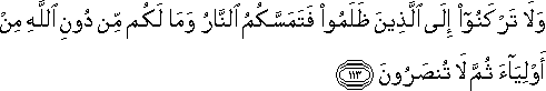 وَلَا تَرْكَنُوا إِلَى الَّذِينَ ظَلَمُوا فَتَمَسَّكُمُ النَّارُ وَمَا لَكُمْ مِنْ دُونِ اللَّهِ مِنْ أَوْلِيَاءَ ثُمَّ لَا تُنْصَرُونَ