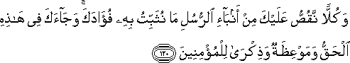 وَكُلًّا نَقُصُّ عَلَيْكَ مِنْ أَنْبَاءِ الرُّسُلِ مَا نُثَبِّتُ بِهِ فُؤَادَكَ ۚ وَجَاءَكَ فِي هَٰذِهِ الْحَقُّ وَمَوْعِظَةٌ وَذِكْرَىٰ لِلْمُؤْمِنِينَ