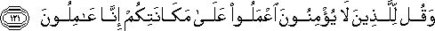 وَقُلْ لِلَّذِينَ لَا يُؤْمِنُونَ اعْمَلُوا عَلَىٰ مَكَانَتِكُمْ إِنَّا عَامِلُونَ