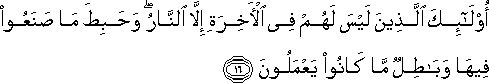 أُولَٰئِكَ الَّذِينَ لَيْسَ لَهُمْ فِي الْآخِرَةِ إِلَّا النَّارُ ۖ وَحَبِطَ مَا صَنَعُوا فِيهَا وَبَاطِلٌ مَا كَانُوا يَعْمَلُونَ