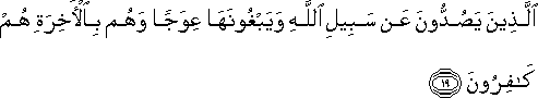 الَّذِينَ يَصُدُّونَ عَنْ سَبِيلِ اللَّهِ وَيَبْغُونَهَا عِوَجًا وَهُمْ بِالْآخِرَةِ هُمْ كَافِرُونَ