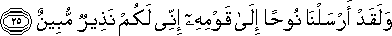 وَلَقَدْ أَرْسَلْنَا نُوحًا إِلَىٰ قَوْمِهِ إِنِّي لَكُمْ نَذِيرٌ مُبِينٌ