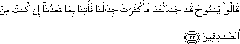 قَالُوا يَا نُوحُ قَدْ جَادَلْتَنَا فَأَكْثَرْتَ جِدَالَنَا فَأْتِنَا بِمَا تَعِدُنَا إِنْ كُنْتَ مِنَ الصَّادِقِينَ