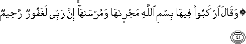 وَقَالَ ارْكَبُوا فِيهَا بِسْمِ اللَّهِ مَجْرَاهَا وَمُرْسَاهَا ۚ إِنَّ رَبِّي لَغَفُورٌ رَحِيمٌ