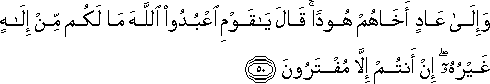 وَإِلَىٰ عَادٍ أَخَاهُمْ هُودًا ۚ قَالَ يَا قَوْمِ اعْبُدُوا اللَّهَ مَا لَكُمْ مِنْ إِلَٰهٍ غَيْرُهُ ۖ إِنْ أَنْتُمْ إِلَّا مُفْتَرُونَ