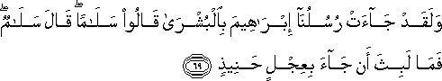 وَلَقَدْ جَاءَتْ رُسُلُنَا إِبْرَاهِيمَ بِالْبُشْرَىٰ قَالُوا سَلَامًا ۖ قَالَ سَلَامٌ ۖ فَمَا لَبِثَ أَنْ جَاءَ بِعِجْلٍ حَنِيذٍ