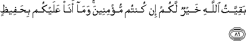 بَقِيَّتُ اللَّهِ خَيْرٌ لَكُمْ إِنْ كُنْتُمْ مُؤْمِنِينَ ۚ وَمَا أَنَا عَلَيْكُمْ بِحَفِيظٍ