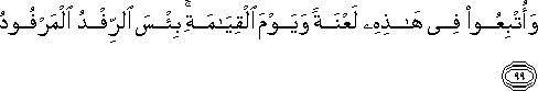 وَأُتْبِعُوا فِي هَٰذِهِ لَعْنَةً وَيَوْمَ الْقِيَامَةِ ۚ بِئْسَ الرِّفْدُ الْمَرْفُودُ