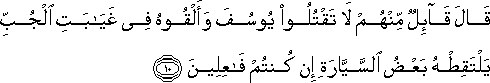 قَالَ قَائِلٌ مِنْهُمْ لَا تَقْتُلُوا يُوسُفَ وَأَلْقُوهُ فِي غَيَابَتِ الْجُبِّ يَلْتَقِطْهُ بَعْضُ السَّيَّارَةِ إِنْ كُنْتُمْ فَاعِلِينَ