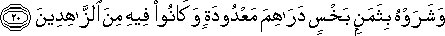 وَشَرَوْهُ بِثَمَنٍ بَخْسٍ دَرَاهِمَ مَعْدُودَةٍ وَكَانُوا فِيهِ مِنَ الزَّاهِدِينَ