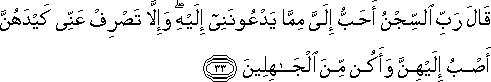 قَالَ رَبِّ السِّجْنُ أَحَبُّ إِلَيَّ مِمَّا يَدْعُونَنِي إِلَيْهِ ۖ وَإِلَّا تَصْرِفْ عَنِّي كَيْدَهُنَّ أَصْبُ إِلَيْهِنَّ وَأَكُنْ مِنَ الْجَاهِلِينَ