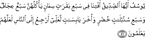 يُوسُفُ أَيُّهَا الصِّدِّيقُ أَفْتِنَا فِي سَبْعِ بَقَرَاتٍ سِمَانٍ يَأْكُلُهُنَّ سَبْعٌ عِجَافٌ وَسَبْعِ سُنْبُلَاتٍ خُضْرٍ وَأُخَرَ يَابِسَاتٍ لَعَلِّي أَرْجِعُ إِلَى النَّاسِ لَعَلَّهُمْ يَعْلَمُونَ