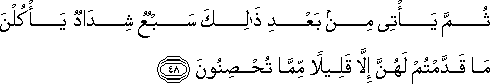 ثُمَّ يَأْتِي مِنْ بَعْدِ ذَٰلِكَ سَبْعٌ شِدَادٌ يَأْكُلْنَ مَا قَدَّمْتُمْ لَهُنَّ إِلَّا قَلِيلًا مِمَّا تُحْصِنُونَ