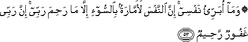 وَمَا أُبَرِّئُ نَفْسِي ۚ إِنَّ النَّفْسَ لَأَمَّارَةٌ بِالسُّوءِ إِلَّا مَا رَحِمَ رَبِّي ۚ إِنَّ رَبِّي غَفُورٌ رَحِيمٌ