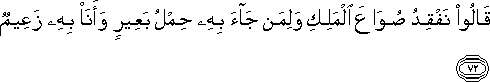 قَالُوا نَفْقِدُ صُوَاعَ الْمَلِكِ وَلِمَنْ جَاءَ بِهِ حِمْلُ بَعِيرٍ وَأَنَا بِهِ زَعِيمٌ