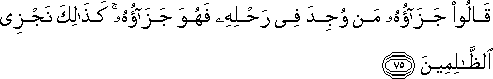 قَالُوا جَزَاؤُهُ مَنْ وُجِدَ فِي رَحْلِهِ فَهُوَ جَزَاؤُهُ ۚ كَذَٰلِكَ نَجْزِي الظَّالِمِينَ