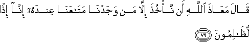 قَالَ مَعَاذَ اللَّهِ أَنْ نَأْخُذَ إِلَّا مَنْ وَجَدْنَا مَتَاعَنَا عِنْدَهُ إِنَّا إِذًا لَظَالِمُونَ