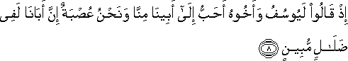 إِذْ قَالُوا لَيُوسُفُ وَأَخُوهُ أَحَبُّ إِلَىٰ أَبِينَا مِنَّا وَنَحْنُ عُصْبَةٌ إِنَّ أَبَانَا لَفِي ضَلَالٍ مُبِينٍ