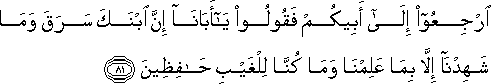 ارْجِعُوا إِلَىٰ أَبِيكُمْ فَقُولُوا يَا أَبَانَا إِنَّ ابْنَكَ سَرَقَ وَمَا شَهِدْنَا إِلَّا بِمَا عَلِمْنَا وَمَا كُنَّا لِلْغَيْبِ حَافِظِينَ