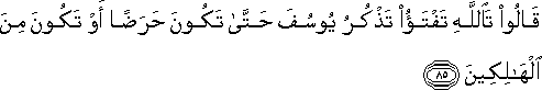 قَالُوا تَاللَّهِ تَفْتَأُ تَذْكُرُ يُوسُفَ حَتَّىٰ تَكُونَ حَرَضًا أَوْ تَكُونَ مِنَ الْهَالِكِينَ قَالُوا تَاللَّهِ تَفْتَأُ تَذْكُرُ يُوسُفَ حَتَّىٰ تَكُونَ حَرَضًا أَوْ تَكُونَ مِنَ الْهَالِكِينَ