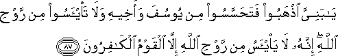 يَا بَنِيَّ اذْهَبُوا فَتَحَسَّسُوا مِنْ يُوسُفَ وَأَخِيهِ وَلَا تَيْأَسُوا مِنْ رَوْحِ اللَّهِ ۖ إِنَّهُ لَا يَيْأَسُ مِنْ رَوْحِ اللَّهِ إِلَّا الْقَوْمُ الْكَافِرُونَ