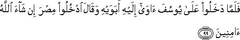 فَلَمَّا دَخَلُوا عَلَىٰ يُوسُفَ آوَىٰ إِلَيْهِ أَبَوَيْهِ وَقَالَ ادْخُلُوا مِصْرَ إِنْ شَاءَ اللَّهُ آمِنِينَ