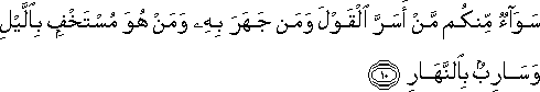 سَوَاءٌ مِنْكُمْ مَنْ أَسَرَّ الْقَوْلَ وَمَنْ جَهَرَ بِهِ وَمَنْ هُوَ مُسْتَخْفٍ بِاللَّيْلِ وَسَارِبٌ بِالنَّهَارِ