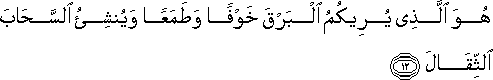 هُوَ الَّذِي يُرِيكُمُ الْبَرْقَ خَوْفًا وَطَمَعًا وَيُنْشِئُ السَّحَابَ الثِّقَالَ